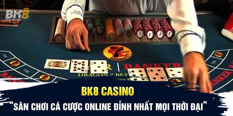 BK8 Casino - Đẳng cấp cá cược mọi thời đại